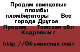 Продам свинцовые пломбы , пломбираторы... - Все города Другое » Продам   . Томская обл.,Кедровый г.